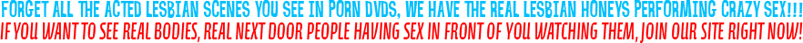 IF YOU WANT TO SEE REAL BODIES, REAL NEXT DOOR PEOPLE HAVING SEX IN FRONT OF  YOU WATCHING THEM, JOIN OUR SITE RIGHT NOW!